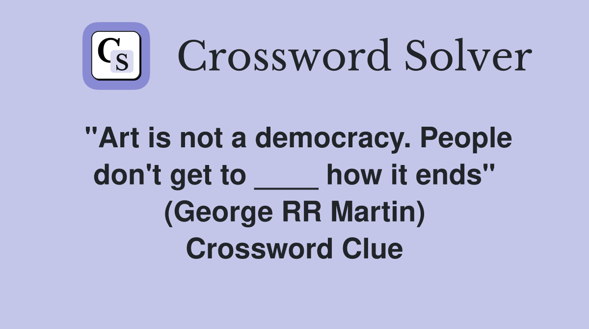 "Art is not a democracy. People don't get to ____ how it ends"